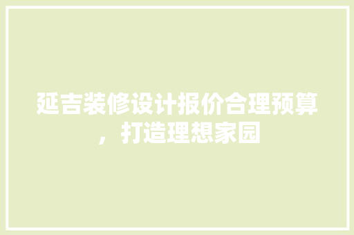 延吉装修设计报价合理预算，打造理想家园