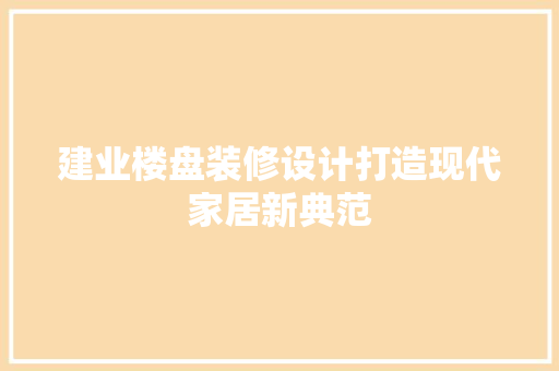 建业楼盘装修设计打造现代家居新典范