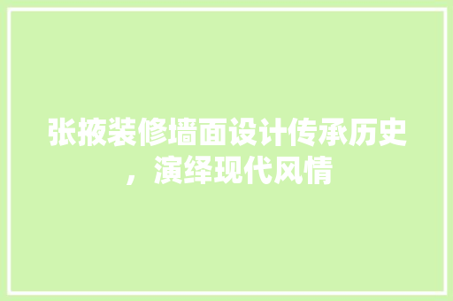 张掖装修墙面设计传承历史，演绎现代风情