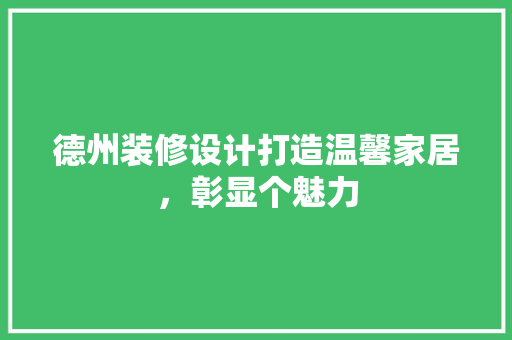 德州装修设计打造温馨家居，彰显个魅力