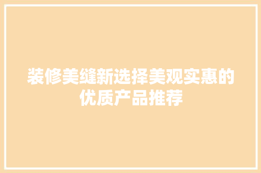 装修美缝新选择美观实惠的优质产品推荐