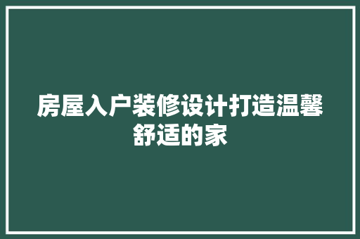 房屋入户装修设计打造温馨舒适的家
