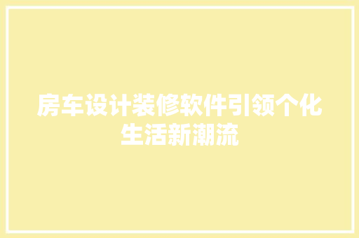 房车设计装修软件引领个化生活新潮流