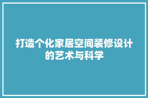 打造个化家居空间装修设计的艺术与科学
