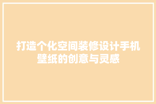 打造个化空间装修设计手机壁纸的创意与灵感