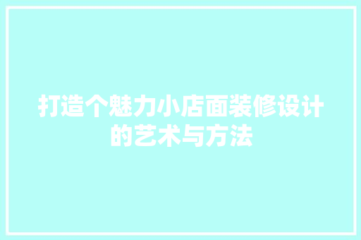 打造个魅力小店面装修设计的艺术与方法