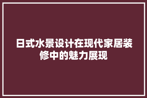 日式水景设计在现代家居装修中的魅力展现