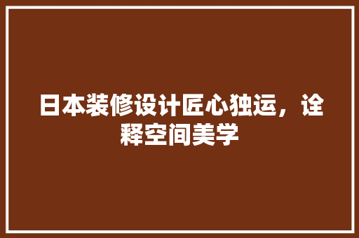 日本装修设计匠心独运，诠释空间美学
