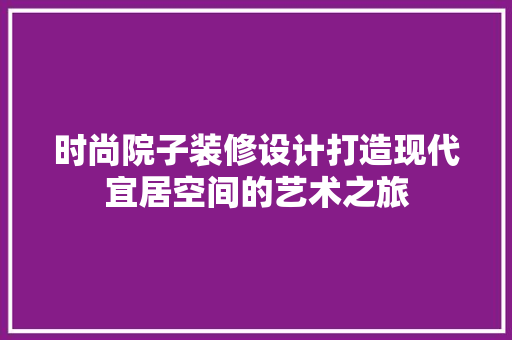 时尚院子装修设计打造现代宜居空间的艺术之旅  第1张