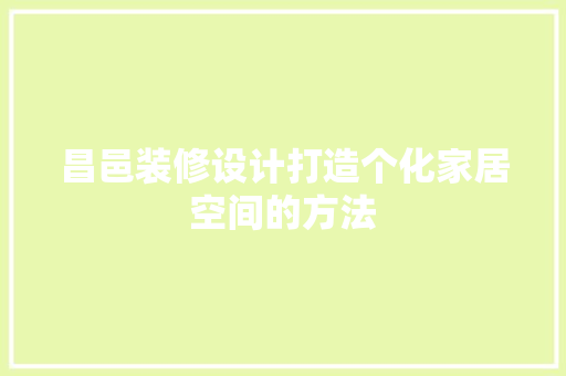 昌邑装修设计打造个化家居空间的方法