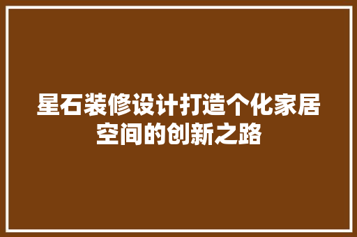 星石装修设计打造个化家居空间的创新之路