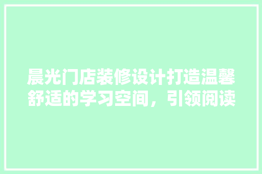 晨光门店装修设计打造温馨舒适的学习空间，引领阅读新风尚