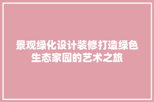 景观绿化设计装修打造绿色生态家园的艺术之旅