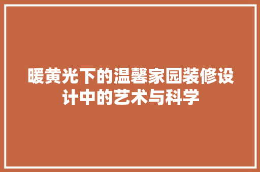 暖黄光下的温馨家园装修设计中的艺术与科学