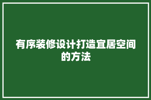 有序装修设计打造宜居空间的方法