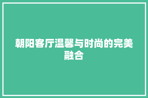 朝阳客厅温馨与时尚的完美融合