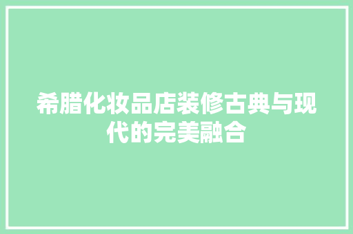 希腊化妆品店装修古典与现代的完美融合