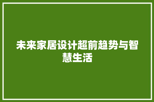 未来家居设计超前趋势与智慧生活