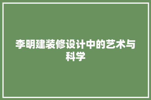 李明建装修设计中的艺术与科学