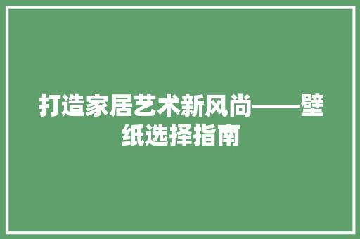 打造家居艺术新风尚——壁纸选择指南