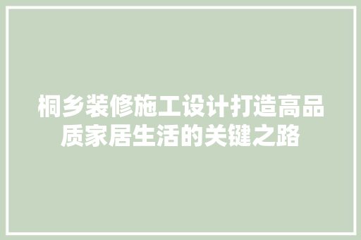 桐乡装修施工设计打造高品质家居生活的关键之路