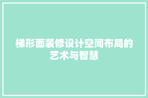 梯形面装修设计空间布局的艺术与智慧