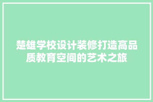 楚雄学校设计装修打造高品质教育空间的艺术之旅