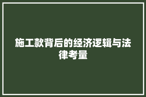 施工款背后的经济逻辑与法律考量