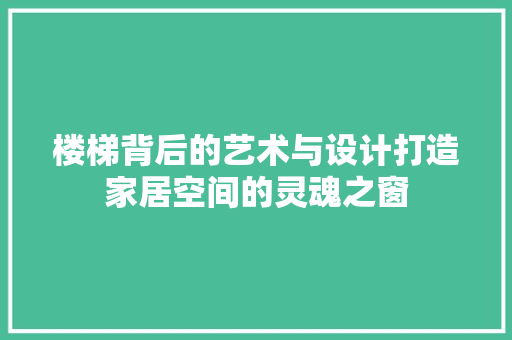 楼梯背后的艺术与设计打造家居空间的灵魂之窗