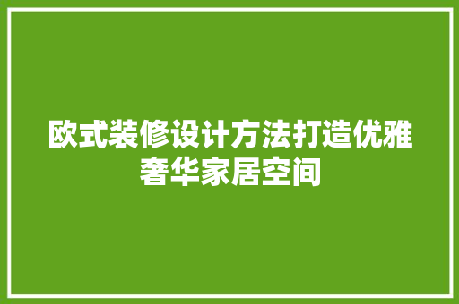 欧式装修设计方法打造优雅奢华家居空间