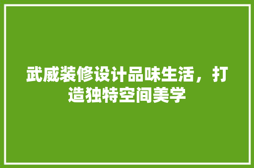 武威装修设计品味生活，打造独特空间美学