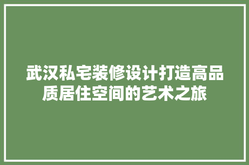 武汉私宅装修设计打造高品质居住空间的艺术之旅