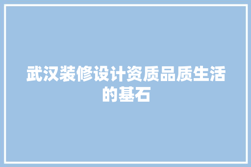 武汉装修设计资质品质生活的基石