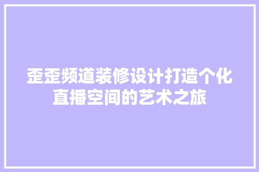 歪歪频道装修设计打造个化直播空间的艺术之旅