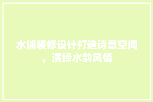水铺装修设计打造诗意空间，演绎水韵风情
