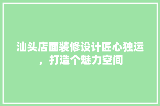 汕头店面装修设计匠心独运，打造个魅力空间