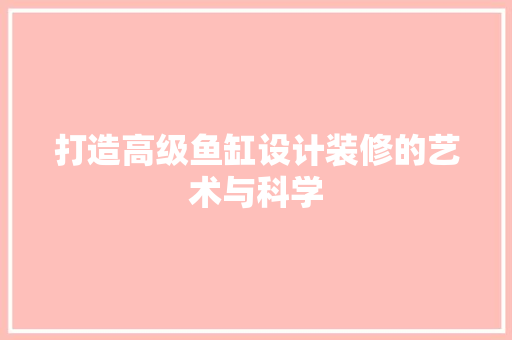 打造高级鱼缸设计装修的艺术与科学