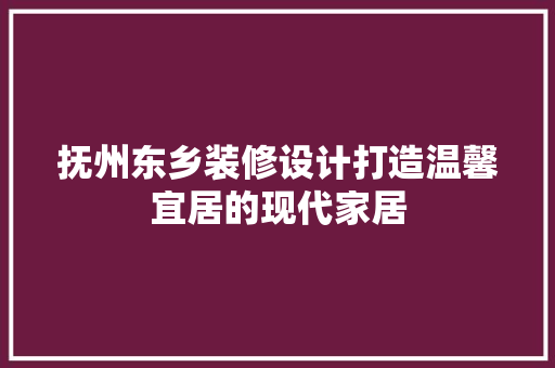 抚州东乡装修设计打造温馨宜居的现代家居