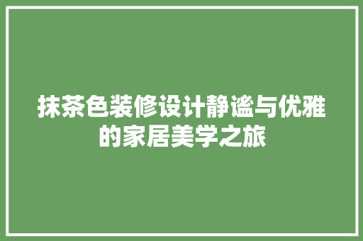 抹茶色装修设计静谧与优雅的家居美学之旅