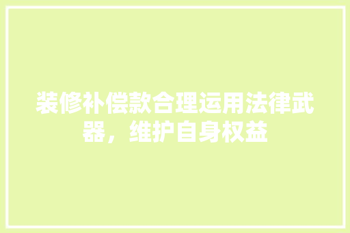 装修补偿款合理运用法律武器，维护自身权益