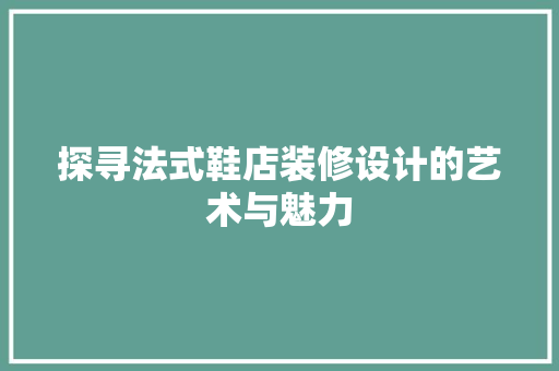 探寻法式鞋店装修设计的艺术与魅力