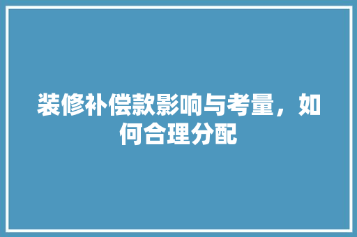 装修补偿款影响与考量，如何合理分配