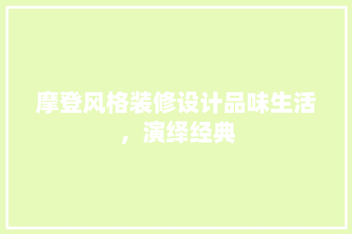 摩登风格装修设计品味生活，演绎经典