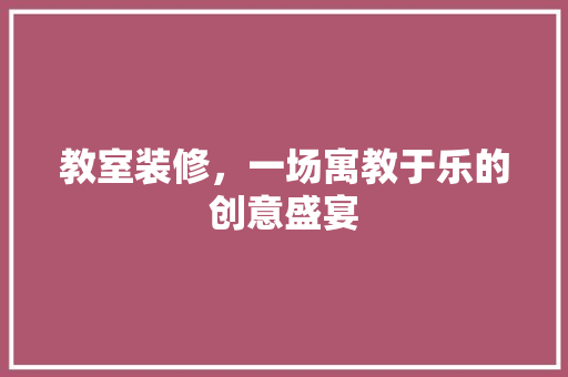 教室装修，一场寓教于乐的创意盛宴