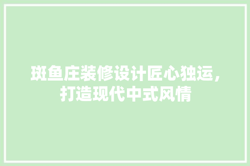 斑鱼庄装修设计匠心独运，打造现代中式风情