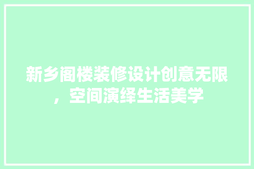 新乡阁楼装修设计创意无限，空间演绎生活美学