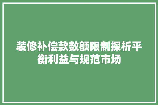 装修补偿款数额限制探析平衡利益与规范市场