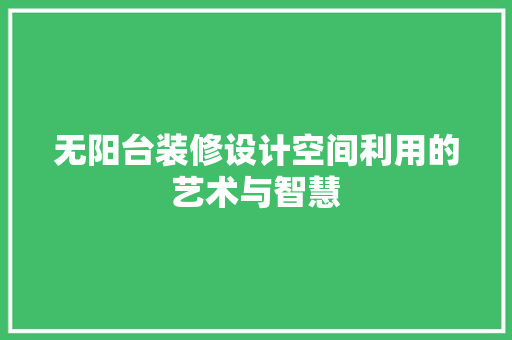 无阳台装修设计空间利用的艺术与智慧