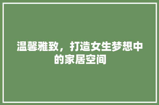 温馨雅致，打造女生梦想中的家居空间