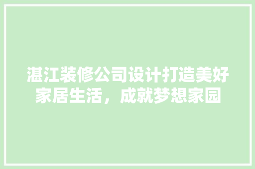 湛江装修公司设计打造美好家居生活，成就梦想家园